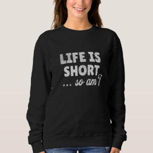 Life Is Short So Do I - Funny Short People Sweatshirt