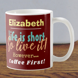Life is Short - So Live it! Coffee First with Name Coffee Mug