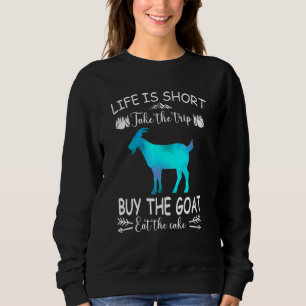 Life Is Short Take The Trip Buy The Goat Eat The C Sweatshirt