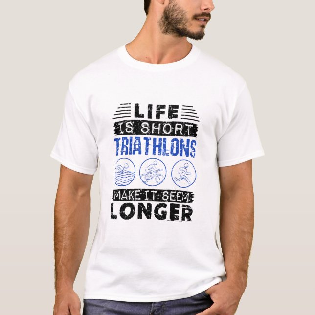 Life Is Short Triathlons Make It Seem Longer Funny T-Shirt (Front)