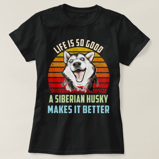 Life Is So Good A Siberian Husky Makes It Better T-Shirt (Design Front)