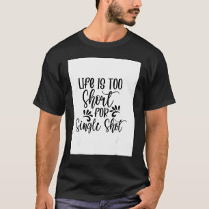 Life Is Too Short For Single Shot Drinking Liquor T-Shirt