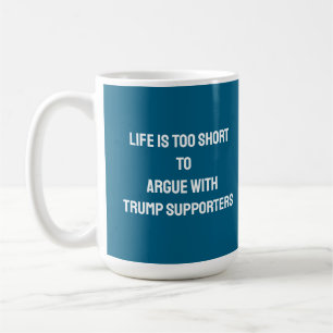 LIFE IS TOO SHORT TO ARGUE WITH TRUMP SUPPORTERS COFFEE MUG