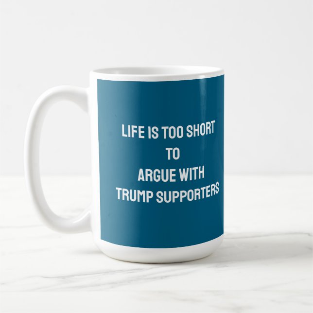 LIFE IS TOO SHORT TO ARGUE WITH TRUMP SUPPORTERS COFFEE MUG (Left)