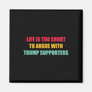 Life Is Too Short To Argue With Trump Supporters Q Magnet