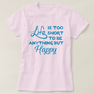 Life is too short to be anything but happy T-Shirt