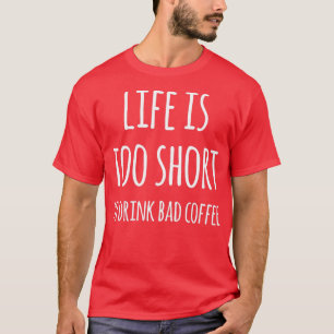 Life Is Too Short To Drink Bad Coffee T-Shirt
