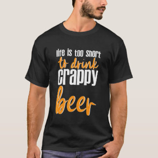 Life Is Too Short To Drink Crappy Beer     T-Shirt