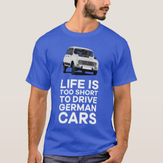 Life is too short to drive German cars - 4L T-Shirt