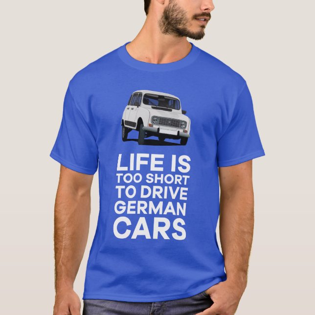 Life is too short to drive German cars - 4L T-Shirt (Front)