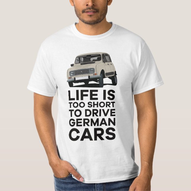 Life is too short to drive German cars - R4 T-Shirt (Front)