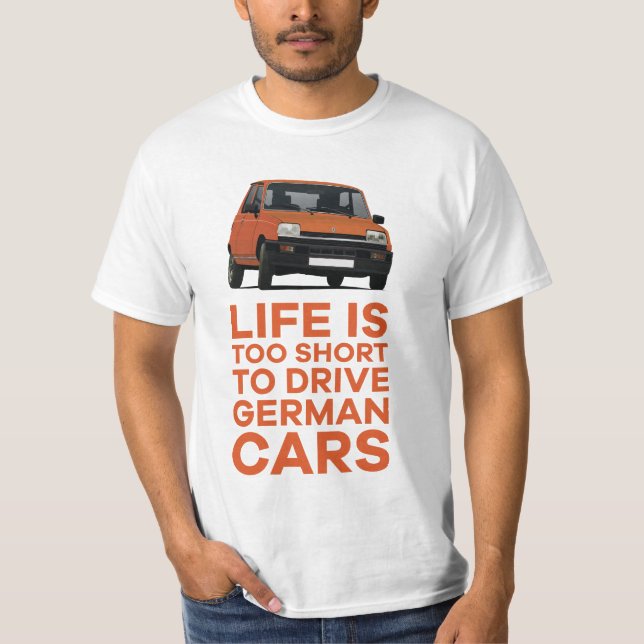 Life is too short to drive German cars - R5 T-Shirt (Front)