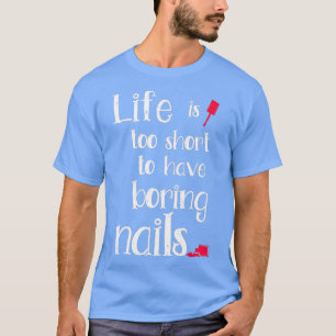 Life Is Too Short To Have Boring Nails For A T-Shirt