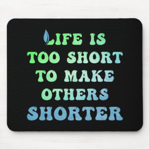 Life is Too Short to Make Others Shorter Mouse Mat