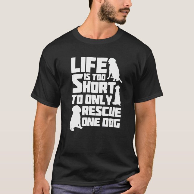 Life Is Too Short To Only Rescue One Dog Dog Rescu T-Shirt (Front)