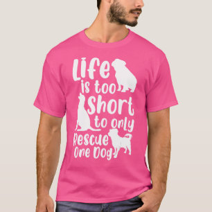 Life Is Too Short To Only Rescue One Dog Dog Rescu T-Shirt