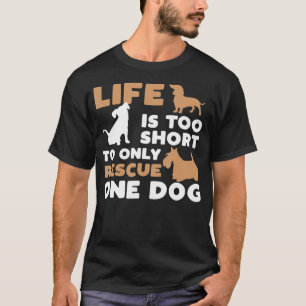 Life Is Too Short To Only Rescue One Dog T-Shirt