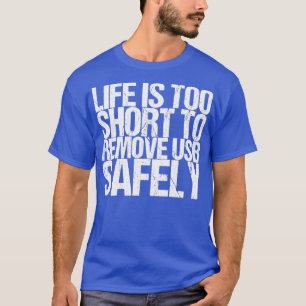 Life Is Too Short To Remove Usb Safely T-Shirt