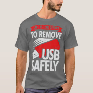 Life Is Too Short To Remove USB Safely T-Shirt