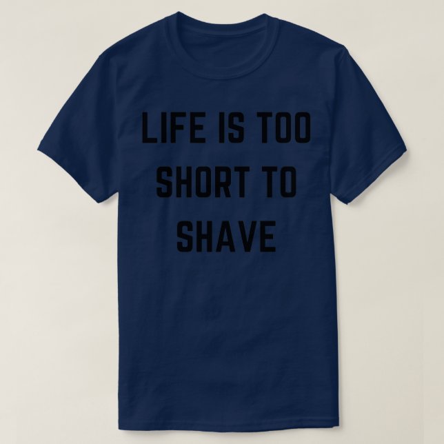 Life is too short to shave Beard quotes Ts and Mer T-Shirt (Design Front)