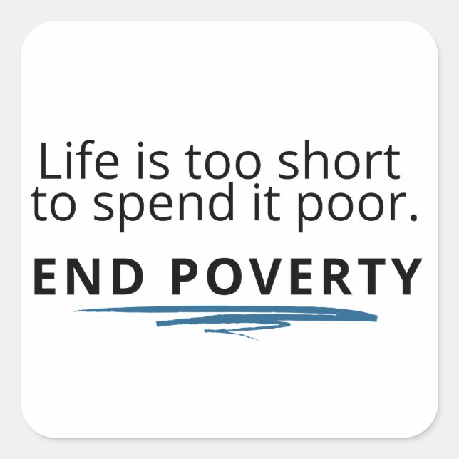 Life is too short to spend it poor; END POVERTY! Square Sticker (Front)