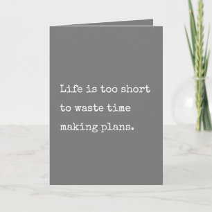 Life is too short to waste time making plans card