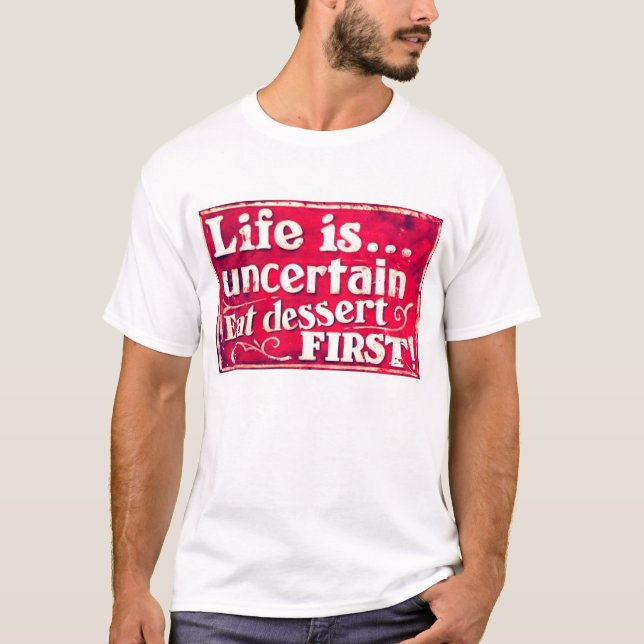 Life is uncertain - eat desert first T-shirt (Front)