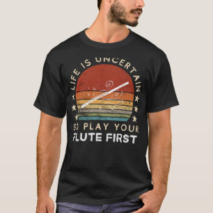 Life is Uncertain Play Flute First Funny Tee