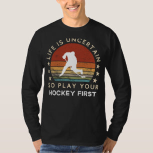 Life is Uncertain Play Hockey First Funny Tee