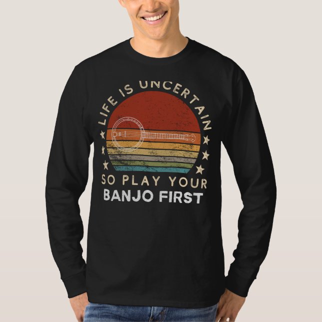 Life is Uncertain Play Your Banjo First Funny Tee (Front)