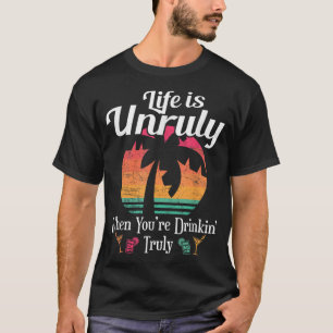 Life Is Unruly When You're Drinkin' Truly Beach Va T-Shirt