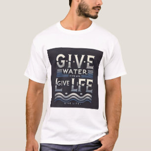 Life is water water is life give water t-shirt 