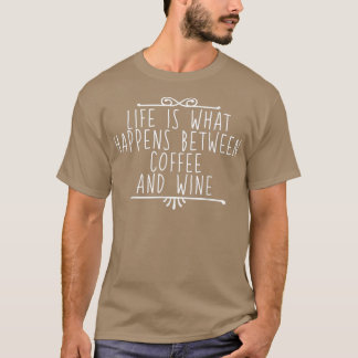 Life Is What Happens Between Coffee And Wine T-Shirt