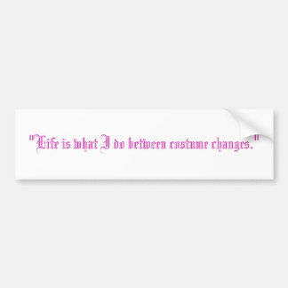 "Life is what I do between costume changes." Bumper Sticker