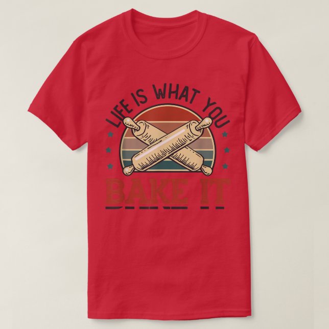 Life Is What You Bake It Baking Baker T-Shirt (Design Front)