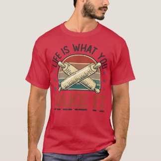 Life Is What You Bake It Baking Baker T-Shirt