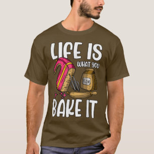 Life is what you bake it Baking T-Shirt