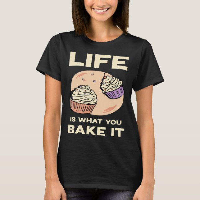 Life is what you bake it Kitchen Cake Hobby Quote T-Shirt (Front)
