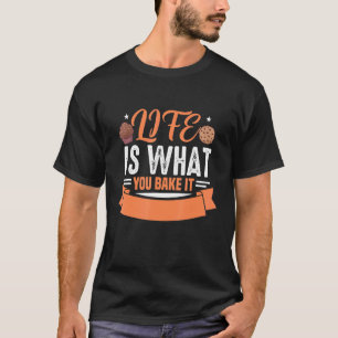 Life Is What You Bake It Motif For Cake And Cookie T-Shirt