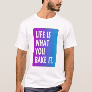 Life is what you bake it T-Shirt