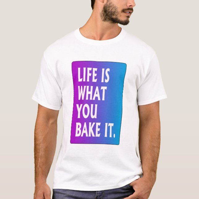 Life is what you bake it T-Shirt (Front)