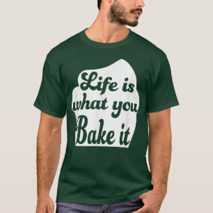 Life is what you bake it T-Shirt