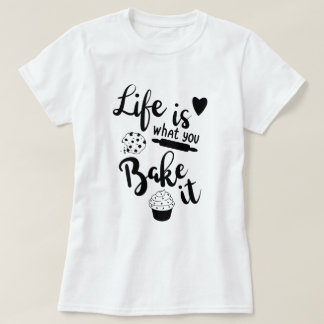 Life Is What You Bake It T-Shirt