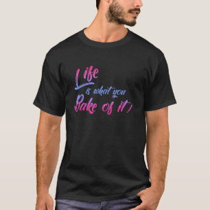 Life Is What You Bake Of It Baker Biscuit Baking C T-Shirt