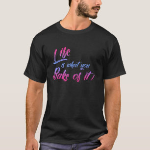 Life Is What You Bake Of It Baker Biscuit Baking C T-Shirt