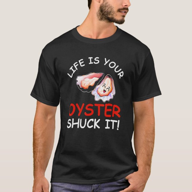 Life Is Your Oyster Shuck It  Seafood  Oysters   T-Shirt (Front)