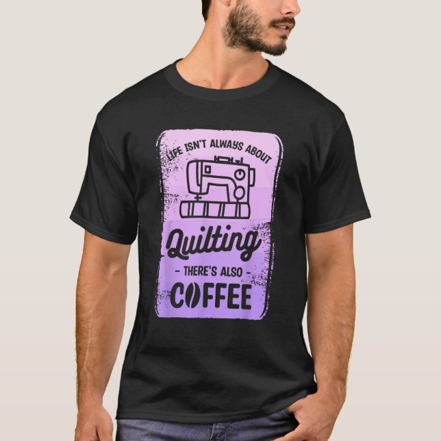 Life Isn t Always About Quilting There s Also Coff T-Shirt (Front)