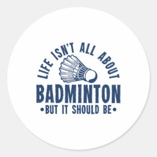 Life Isn't All About Badminton But It Should Be Sh Classic Round Sticker