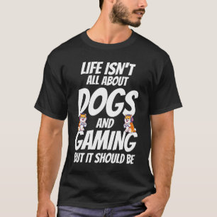 Life Isnt All About Dogs And Gaming Vid T-Shirt- T-Shirt