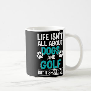 Life Isn't All About Dogs And Golf Coffee Mug